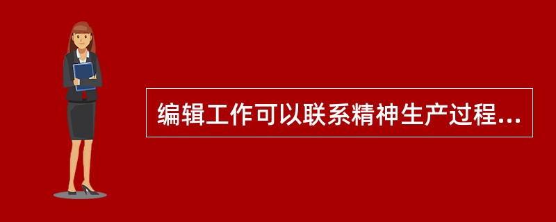 编辑工作可以联系精神生产过程和物质生产过程，体现了编辑工作的（　）。</p>