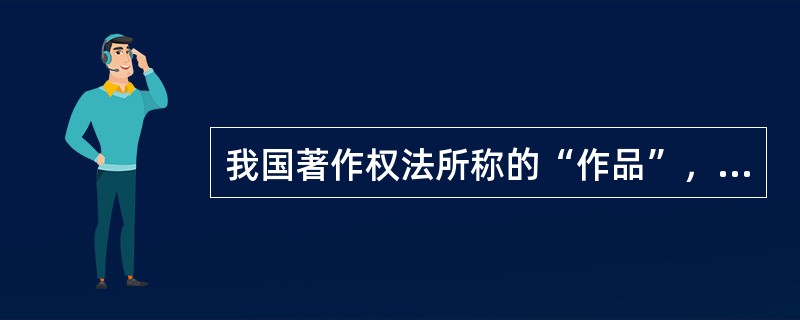 我国著作权法所称的“作品”，其特征不包括（　　）。