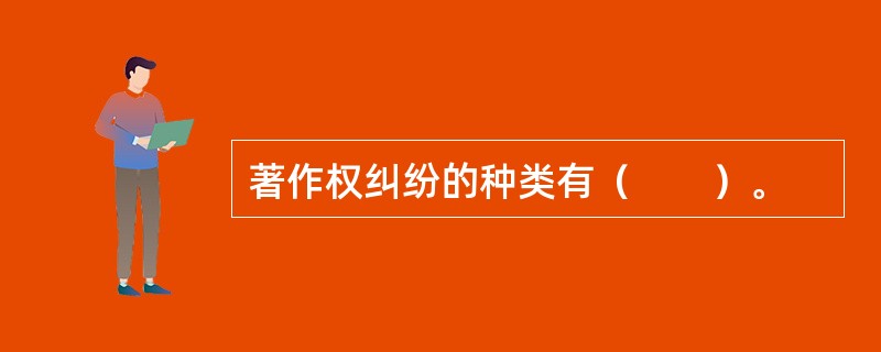 著作权纠纷的种类有（　　）。