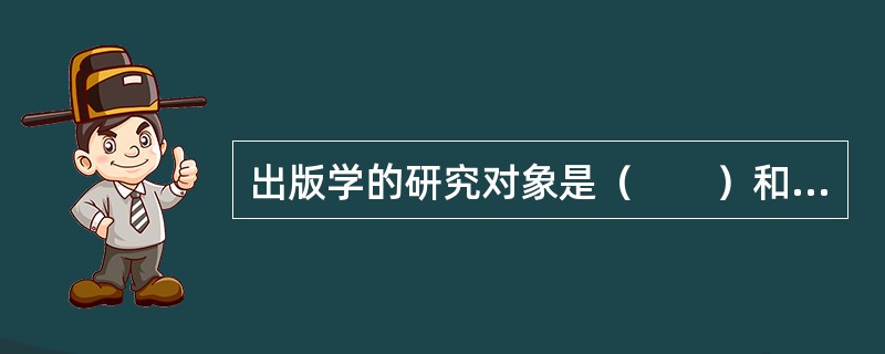 出版学的研究对象是（　　）和出版活动本身的规律性。[2015年真题]