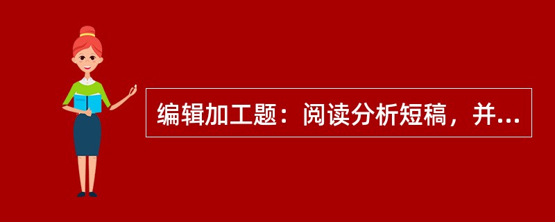 编辑加工题：阅读分析短稿，并按照稿件加工整理的规范进行编辑加工。[2013年真题]<br />　   编辑与作者、读者围绕出版的生产、流通和消费，构成一种相互影响、相互