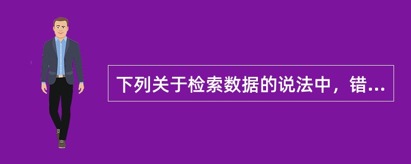 下列关于检索数据的说法中，错误的有（　　）。