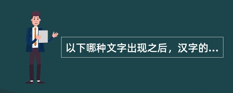 以下哪种文字出现之后，汉字的字体趋于基本稳定？（　）</p>