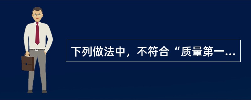 下列做法中，不符合“质量第一”要求的是（　　）。[2006年实务真题]