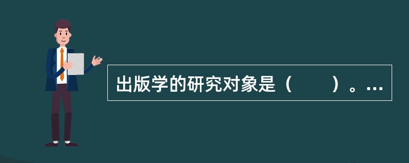 出版学的研究对象是（　　）。[2005年实务真题]