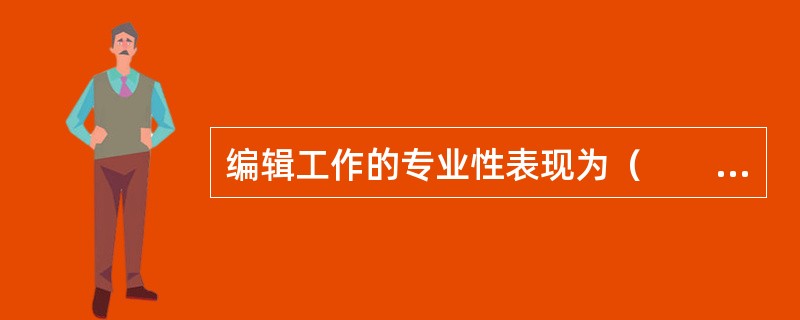 编辑工作的专业性表现为（　　）。[2004年实务真题]