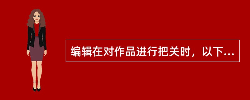 编辑在对作品进行把关时，以下需要考虑到保密问题的有（　）。</p>