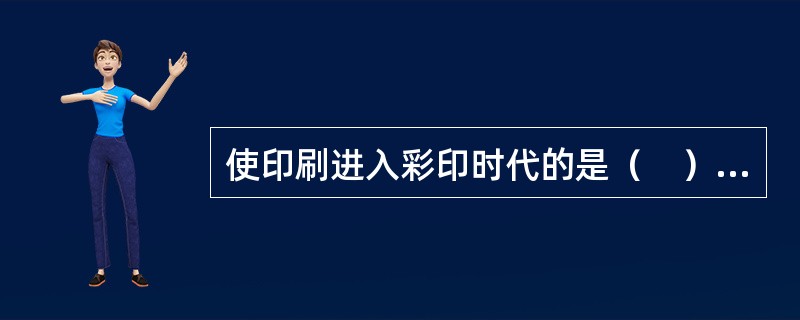 使印刷进入彩印时代的是（　）的发明。</p>