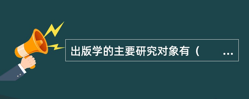 出版学的主要研究对象有（　　）等。[2014年真题]