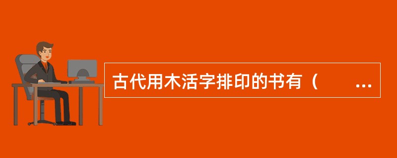 古代用木活字排印的书有（　　）等。[2004年中级真题]