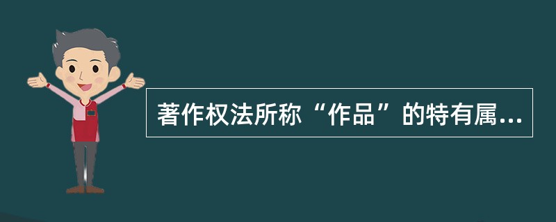 著作权法所称“作品”的特有属性不包括（　　）。[2006年真题]