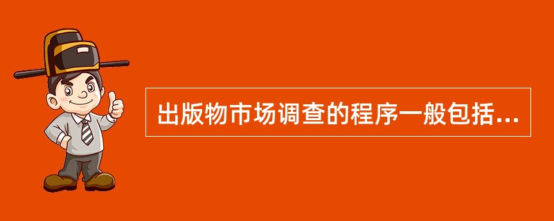 出版物市场调查的程序一般包括（　　）。