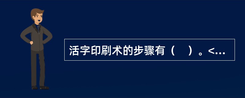 活字印刷术的步骤有（　）。</p>