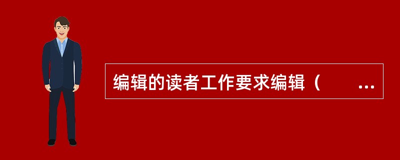 编辑的读者工作要求编辑（　　）。[2009年真题]