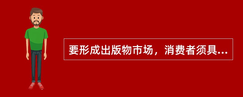 要形成出版物市场，消费者须具备（　　）等条件。[2012年真题]