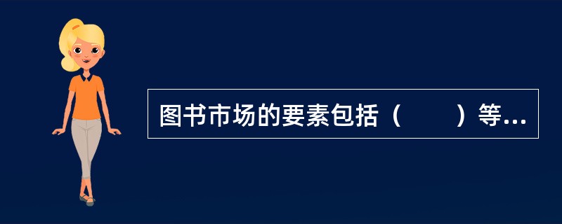 图书市场的要素包括（　　）等。[2006年实务真题]