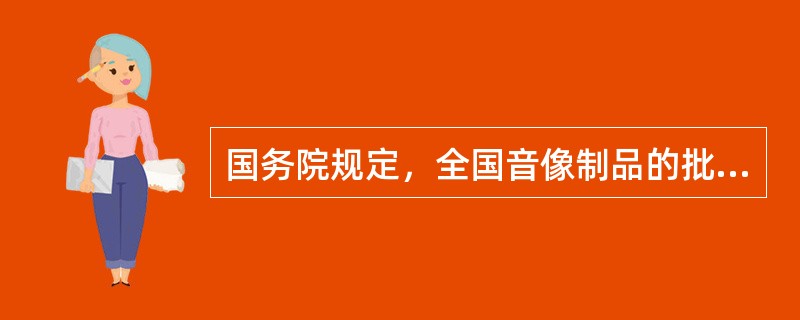 国务院规定，全国音像制品的批发、零售和出租的监督管理工作由（　　）负责。[2011年真题]