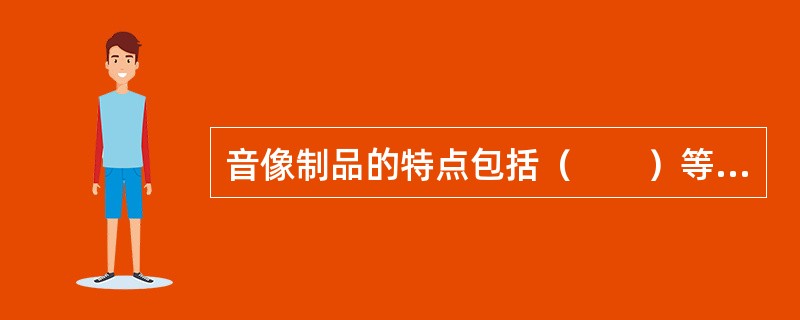 音像制品的特点包括（　　）等。[2009年真题]