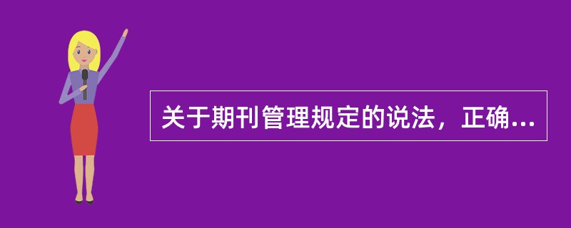 关于期刊管理规定的说法，正确的有（　　）等。[2010年真题]