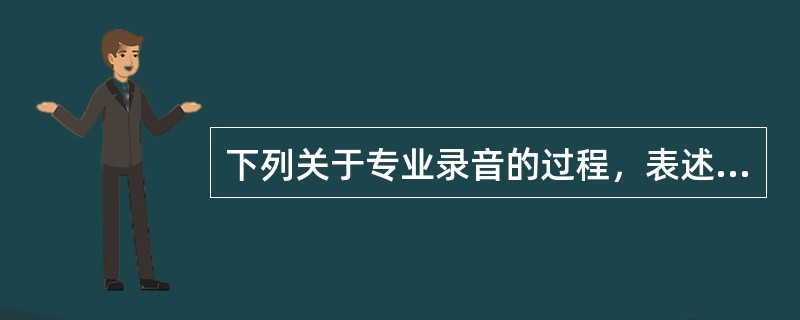 下列关于专业录音的过程，表述错误的是（　　）。