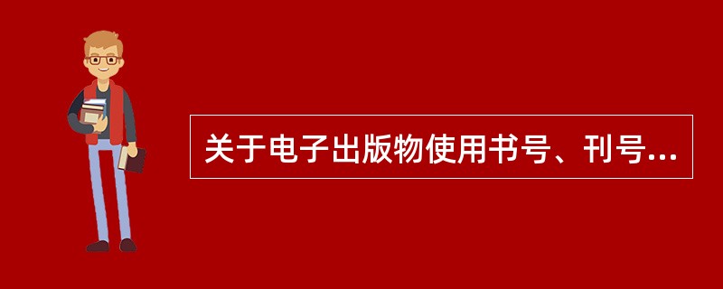 关于电子出版物使用书号、刊号的说法，正确的有（　　）。[2011年真题]