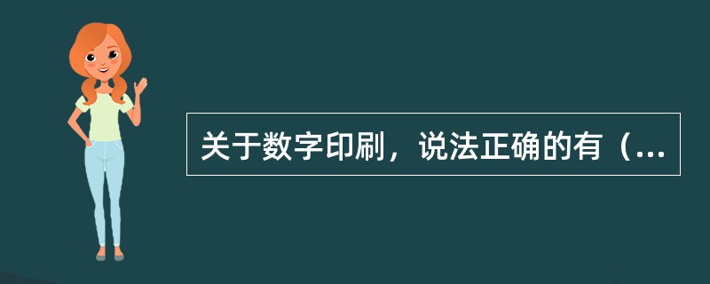 关于数字印刷，说法正确的有（　　）。[2013年真题]