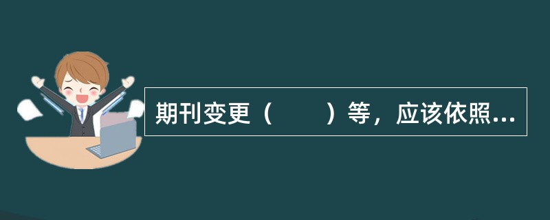 期刊变更（　　）等，应该依照有关创办期刊的规定办理审批、登记手续。[2013年真题]