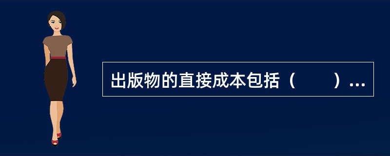 出版物的直接成本包括（　　）等。[2013年真题]