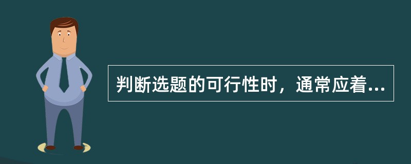 判断选题的可行性时，通常应着重考虑（　　）等几个方面。