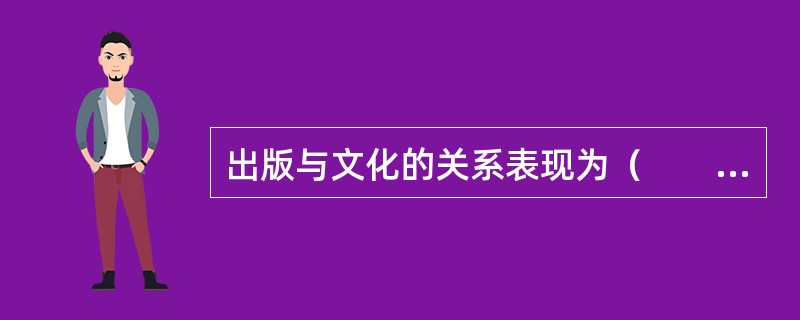 出版与文化的关系表现为（　　）。