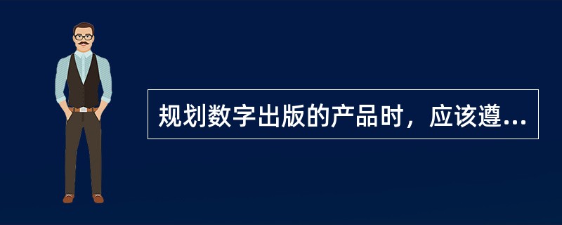 规划数字出版的产品时，应该遵循的原则有（　　）。