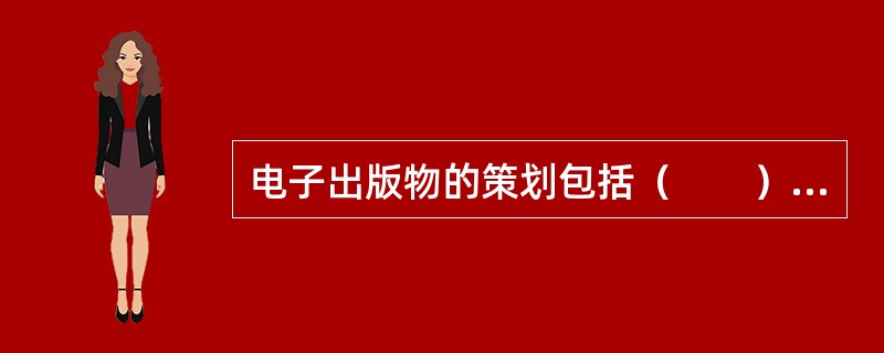 电子出版物的策划包括（　　）等内容。