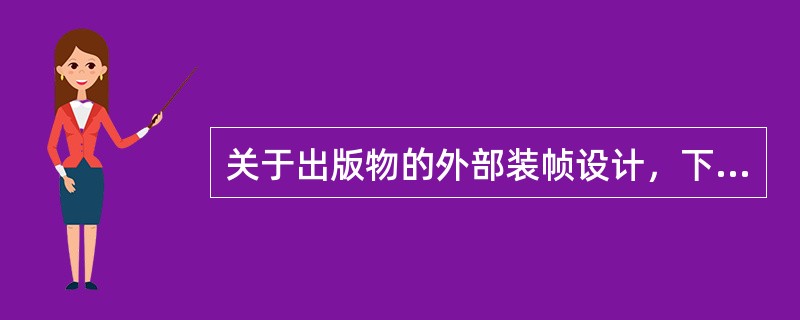 关于出版物的外部装帧设计，下列表述正确的有（　　）。