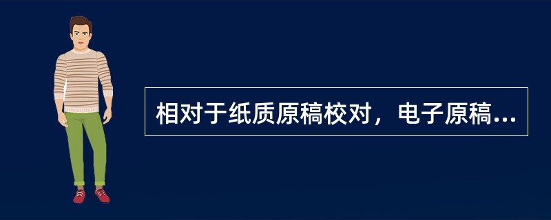 相对于纸质原稿校对，电子原稿校对的特点有（　　）等。[2007年真题]