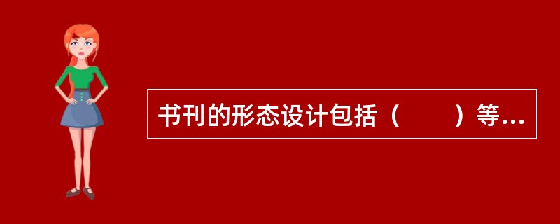 书刊的形态设计包括（　　）等内容。[2010年真题]