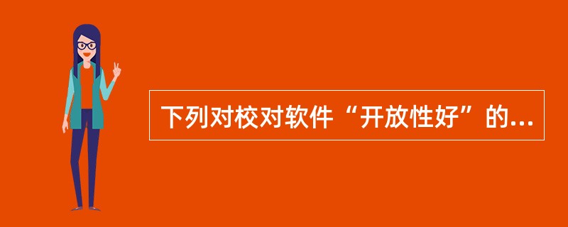 下列对校对软件“开放性好”的理解，错误的是（　　）。