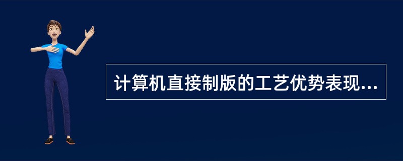 计算机直接制版的工艺优势表现为（　　）等。[2011年真题]