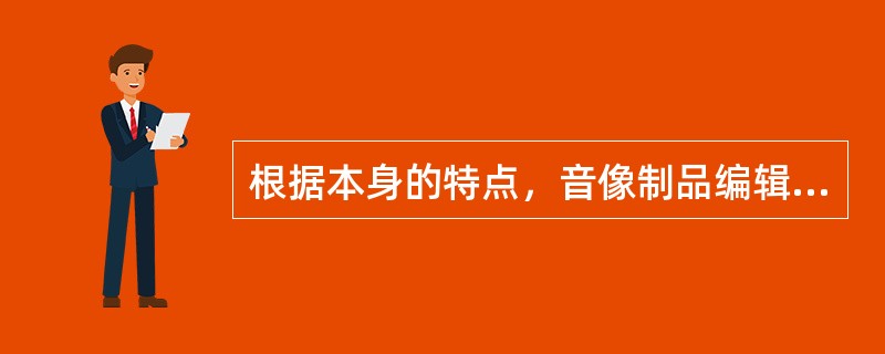 根据本身的特点，音像制品编辑工作需要抓住的基本要领不包括（　　）。