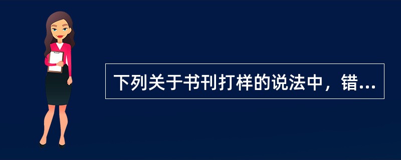 下列关于书刊打样的说法中，错误的是（　　）。