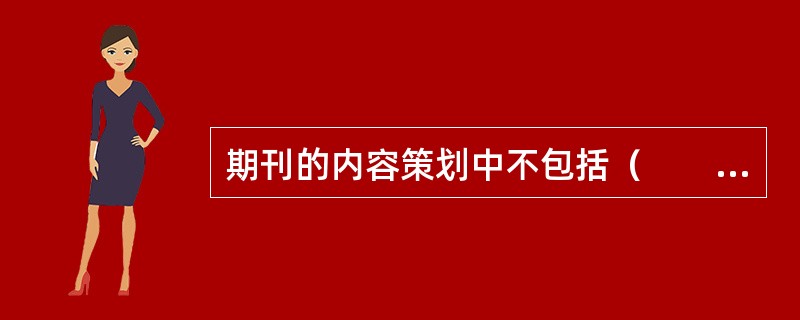 期刊的内容策划中不包括（　　）。[2008年真题]
