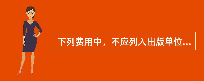 下列费用中，不应列入出版单位营业费用项目的是（　　）。[2013年真题]