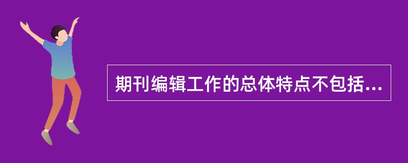 期刊编辑工作的总体特点不包括（　　）。[2011年真题]