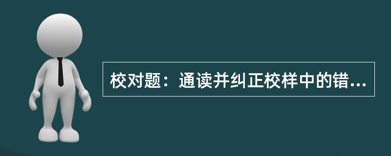 校对题：通读并纠正校样中的错误。（本题20分）<br /><img src="https://img.zhaotiba.com/fujian/20220901/pql02b