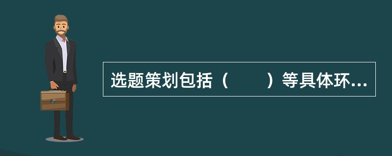 选题策划包括（　　）等具体环节。