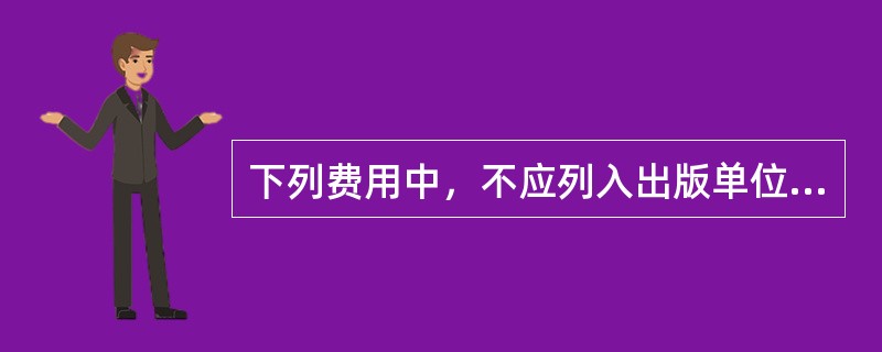 下列费用中，不应列入出版单位营业费用项目的是（　　）。 