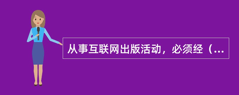 从事互联网出版活动，必须经（　　）批准或办理相关手续。