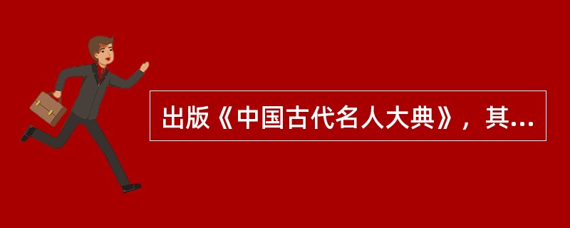 出版《中国古代名人大典》，其校对工作应（　）等。