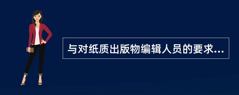 与对纸质出版物编辑人员的要求相比，对电子出版物编辑人员的独特要求有（　　）等。[2015年真题]