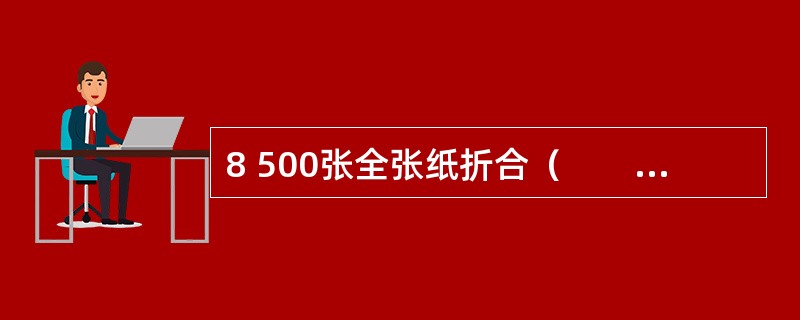 8 500张全张纸折合（　　）。[2014年真题]