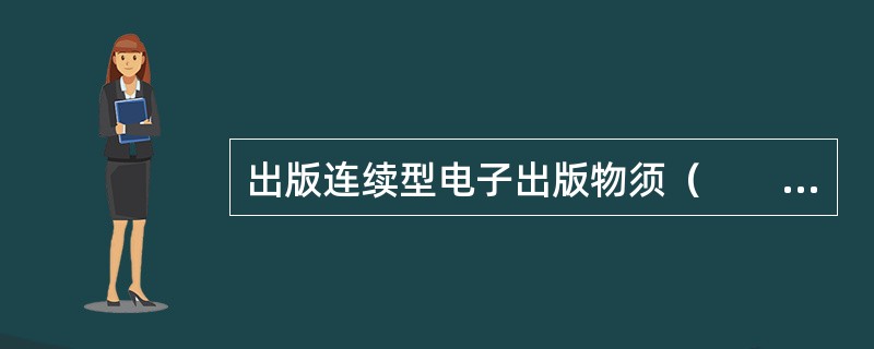 出版连续型电子出版物须（　　）。